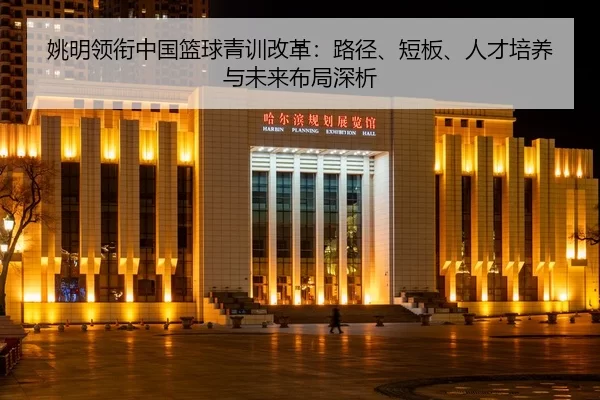 yao-ming-ling-xian-zhong-guo-lan-qiu-qing-xun-gai-ge-lu-jing-duan-ban-ren-cai-pei-yang-yu-wei-lai-bu-ju-shen-xi-2-618.jpg