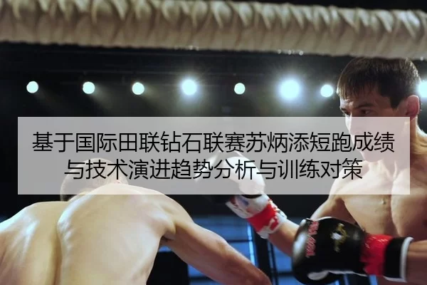 基于国际田联钻石联赛苏炳添短跑成绩与技术演进趋势分析与训练对策
