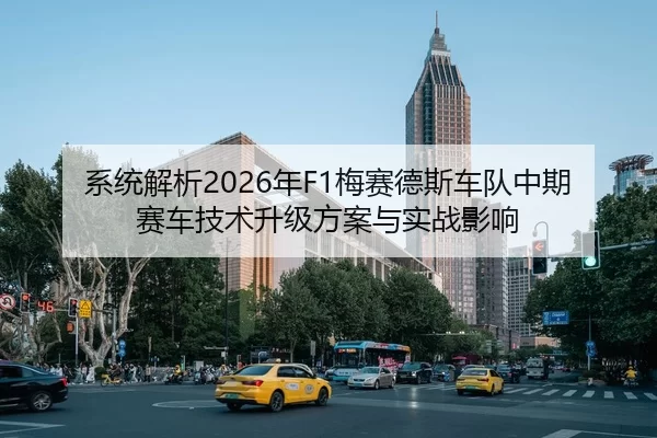 系统解析2026年F1梅赛德斯车队中期赛车技术升级方案与实战影响