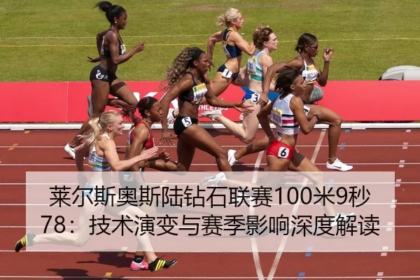莱尔斯奥斯陆钻石联赛100米9秒78：技术演变与赛季影响深度解读
