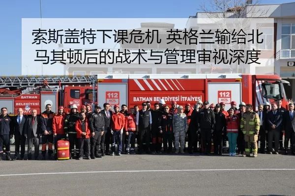 索斯盖特下课危机 英格兰输给北马其顿后的战术与管理审视深度