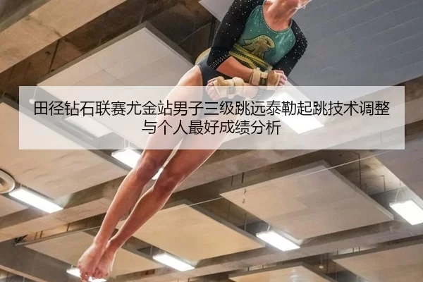 田径钻石联赛尤金站男子三级跳远泰勒起跳技术调整与个人最好成绩分析