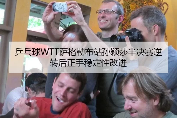 乒乓球WTT萨格勒布站孙颖莎半决赛逆转后正手稳定性改进